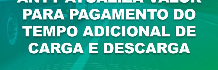 ANTT atualiza valor para pagamento do tempo adicional de carga e descarga